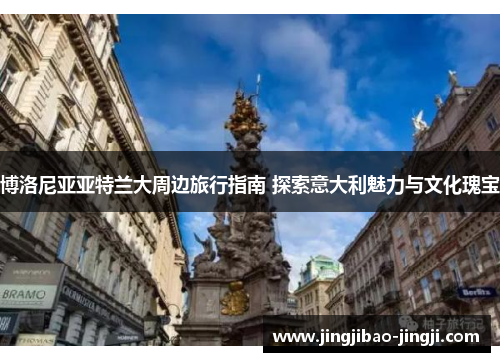博洛尼亚亚特兰大周边旅行指南 探索意大利魅力与文化瑰宝