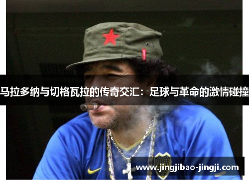 马拉多纳与切格瓦拉的传奇交汇：足球与革命的激情碰撞