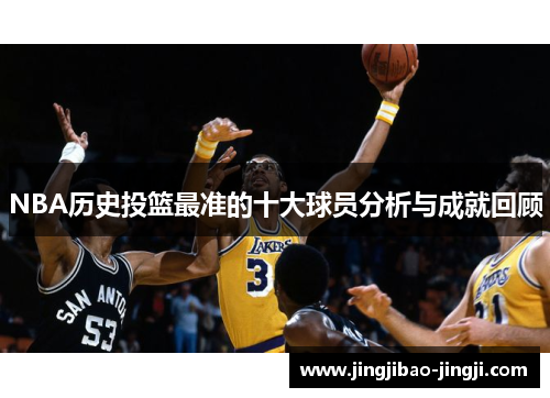 NBA历史投篮最准的十大球员分析与成就回顾