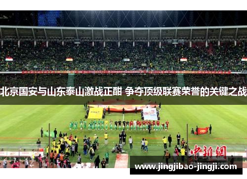 北京国安与山东泰山激战正酣 争夺顶级联赛荣誉的关键之战