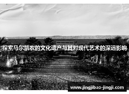 探索马尔凯农的文化遗产与其对现代艺术的深远影响