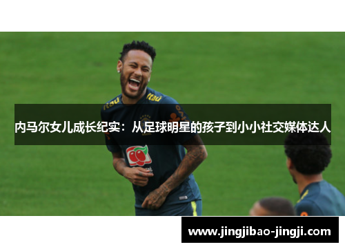 内马尔女儿成长纪实：从足球明星的孩子到小小社交媒体达人