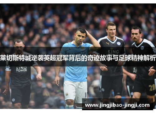 莱切斯特城逆袭英超冠军背后的奇迹故事与足球精神解析
