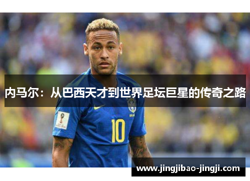 内马尔：从巴西天才到世界足坛巨星的传奇之路
