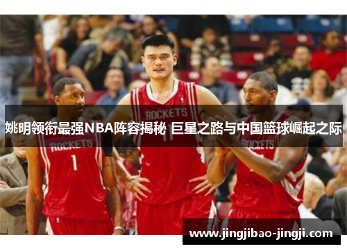 姚明领衔最强NBA阵容揭秘 巨星之路与中国篮球崛起之际