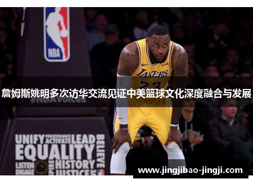 詹姆斯姚明多次访华交流见证中美篮球文化深度融合与发展