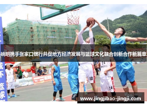 姚明携手张家口银行共促地方经济发展与篮球文化融合创新合作新篇章