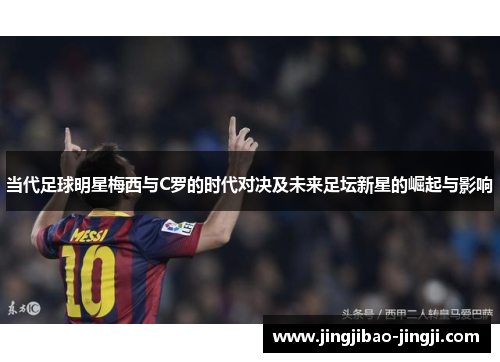 当代足球明星梅西与C罗的时代对决及未来足坛新星的崛起与影响