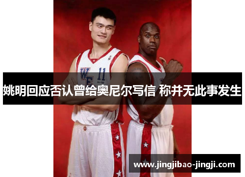 姚明回应否认曾给奥尼尔写信 称并无此事发生