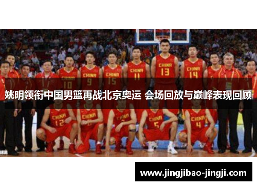 姚明领衔中国男篮再战北京奥运 会场回放与巅峰表现回顾