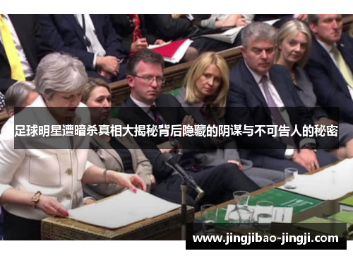 足球明星遭暗杀真相大揭秘背后隐藏的阴谋与不可告人的秘密