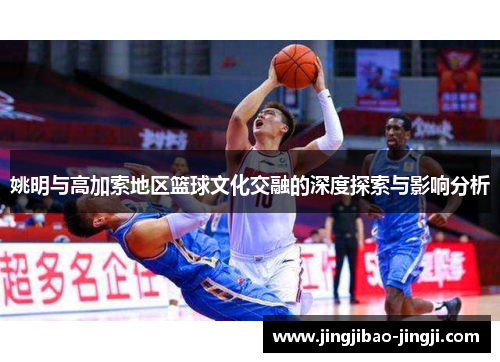 姚明与高加索地区篮球文化交融的深度探索与影响分析