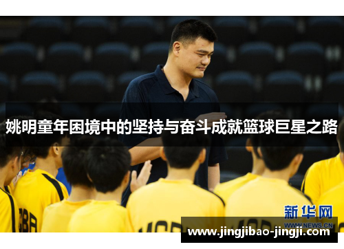 姚明童年困境中的坚持与奋斗成就篮球巨星之路