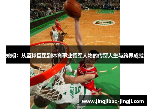 姚明：从篮球巨星到体育事业领军人物的传奇人生与跨界成就