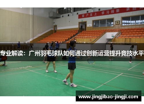 专业解读：广州羽毛球队如何通过创新运营提升竞技水平