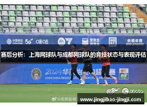 赛后分析：上海网球队与成都网球队的竞技状态与表现评估