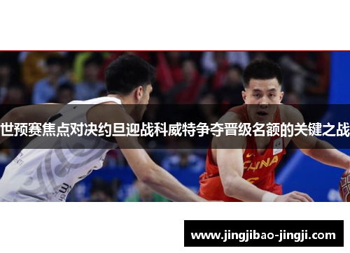 世预赛焦点对决约旦迎战科威特争夺晋级名额的关键之战