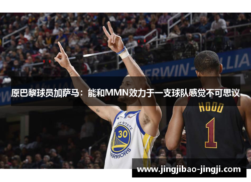 原巴黎球员加萨马：能和MMN效力于一支球队感觉不可思议