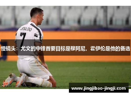 慢镜头：尤文的中锋首要目标是穆阿尼，霍伊伦是他的备选