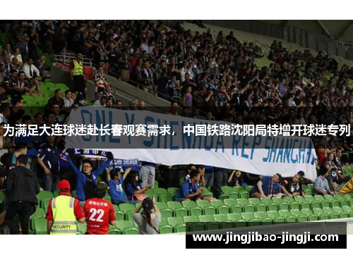 为满足大连球迷赴长春观赛需求，中国铁路沈阳局特增开球迷专列