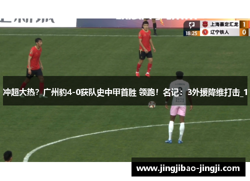 冲超大热？广州豹4-0获队史中甲首胜 领跑！名记：3外援降维打击_1