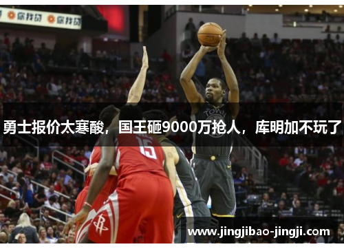 勇士报价太寒酸，国王砸9000万抢人，库明加不玩了