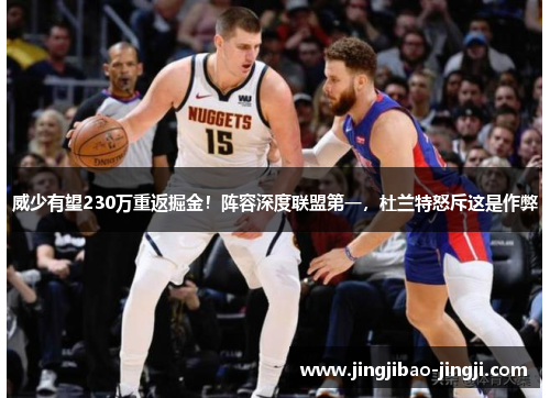 威少有望230万重返掘金！阵容深度联盟第一，杜兰特怒斥这是作弊